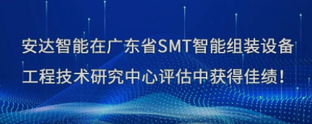 榮譽！安達智能在廣東省SMT智能組裝設(shè)備工程技術(shù)研究中心評估中獲得佳績